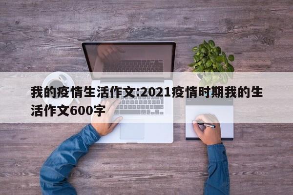 我的疫情生活作文:2021疫情时期我的生活作文600字
