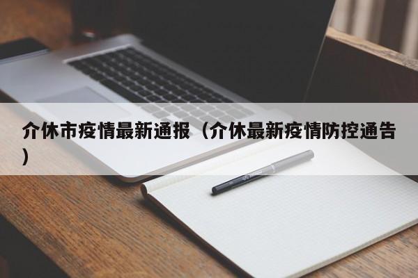 介休市疫情最新通报(介休最新疫情防控通告)