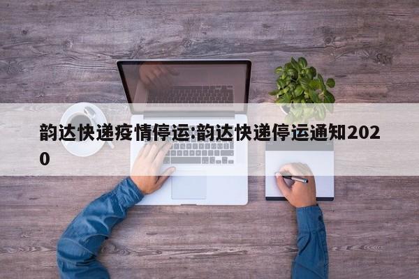 韵达快递疫情停运:韵达快递停运通知2020