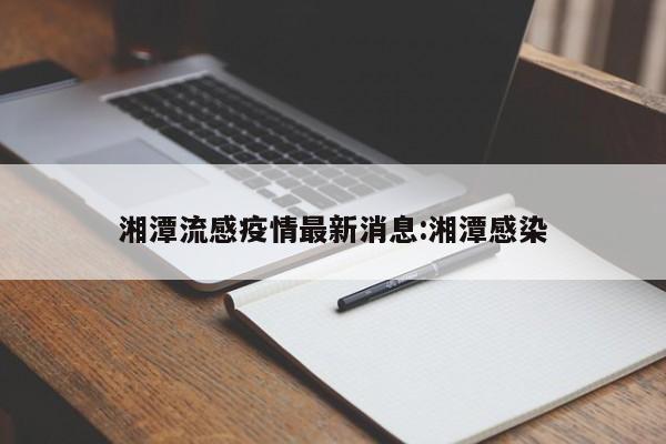 湘潭流感疫情最新消息:湘潭感染
