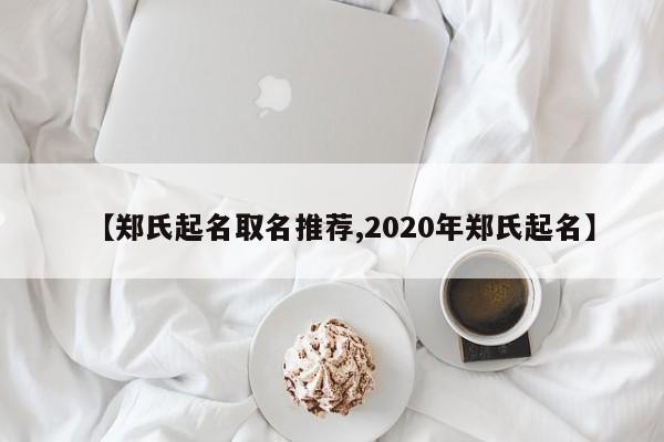 【郑氏起名取名推荐,2020年郑氏起名】