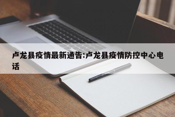 卢龙县疫情最新通告:卢龙县疫情防控中心电话