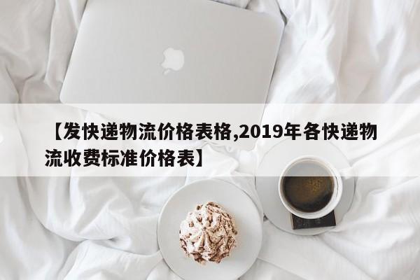 【发快递物流价格表格,2019年各快递物流收费标准价格表】