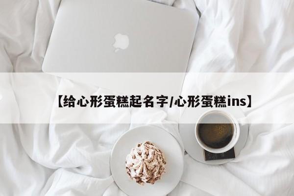 【给心形蛋糕起名字/心形蛋糕ins】