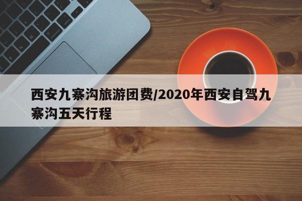 西安九寨沟旅游团费/2020年西安自驾九寨沟五天行程