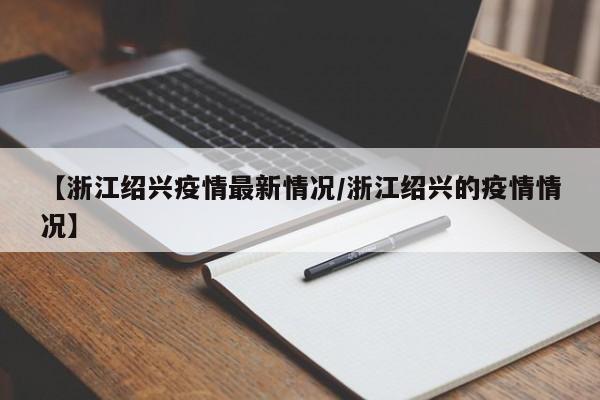 【浙江绍兴疫情最新情况/浙江绍兴的疫情情况】