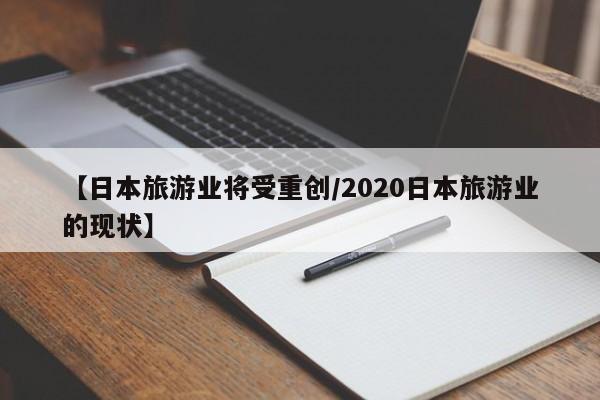 【日本旅游业将受重创/2020日本旅游业的现状】