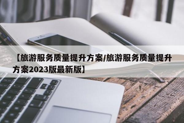 【旅游服务质量提升方案/旅游服务质量提升方案2023版最新版】