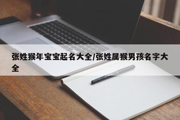 张姓猴年宝宝起名大全/张姓属猴男孩名字大全