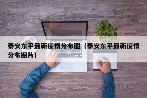 泰安东平最新疫情分布图(泰安东平最新疫情分布图片)