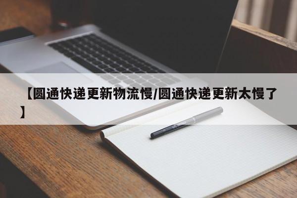 【圆通快递更新物流慢/圆通快递更新太慢了】